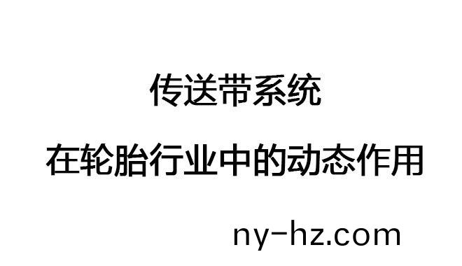 傳(chuan)送(song)帶係統(tǒng)(tong)在輪(lun)胎(tai)行(xing)業(yè)(ye)中的動態(tài)作用