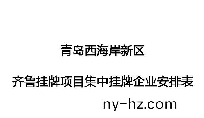 青島西(xi)海岸新(xin)區(qū)(qu)齊魯(lu)掛牌(pai)項(xiàng)(xiang)目(mu)集(ji)中(zhong)掛牌企業(yè)安排錶